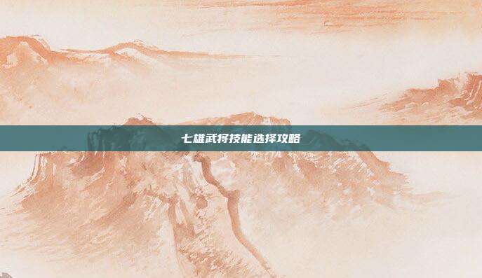 七雄武将技能选择攻略
