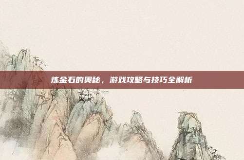 炼金石的奥秘，游戏攻略与技巧全解析