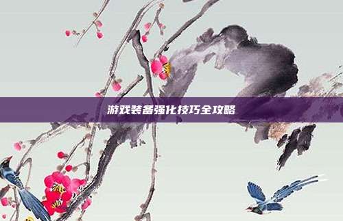 游戏装备强化技巧全攻略