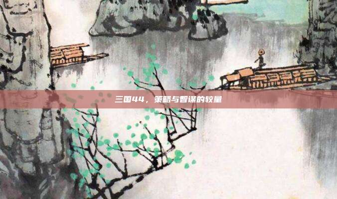 三国44,策略与智谋的较量