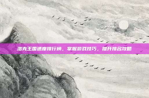 洛克王国速度排行榜,掌握游戏技巧,提升排名攻略
