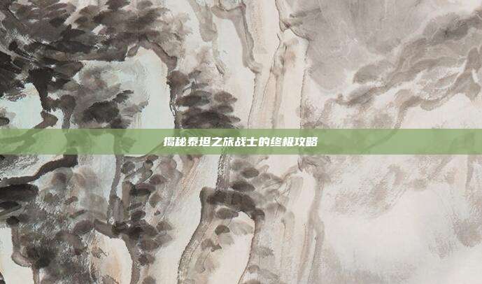揭秘泰坦之旅战士的终极攻略