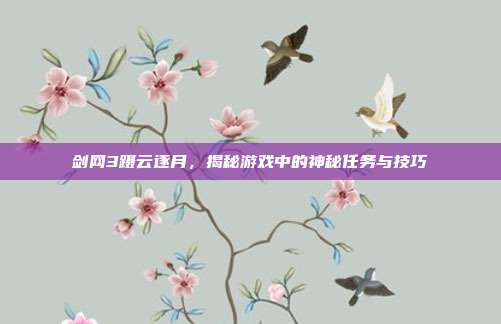 剑网3蹑云逐月,揭秘游戏中的神秘任务与技巧