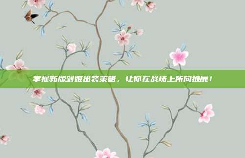 掌握新版剑姬出装策略,让你在战场上所向披靡!