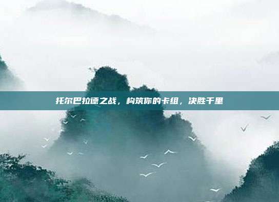 托尔巴拉德之战,构筑你的卡组,决胜千里
