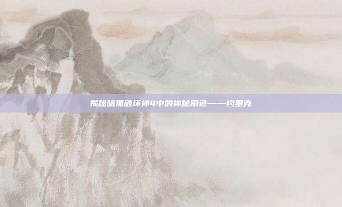 揭秘暗黑破坏神4中的神秘角色——约里克