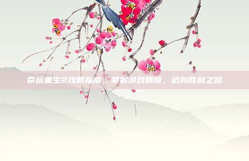 命运重生2攻略指南，掌握游戏精髓，迈向胜利之路