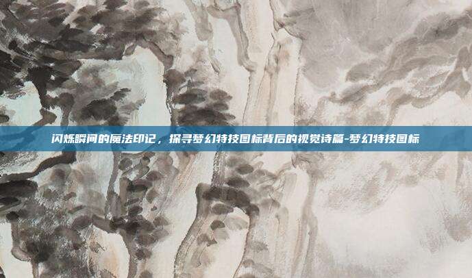 闪烁瞬间的魔法印记，探寻梦幻特技图标背后的视觉诗篇-梦幻特技图标