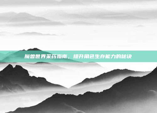 魔兽世界采药指南，提升角色生存能力的秘诀