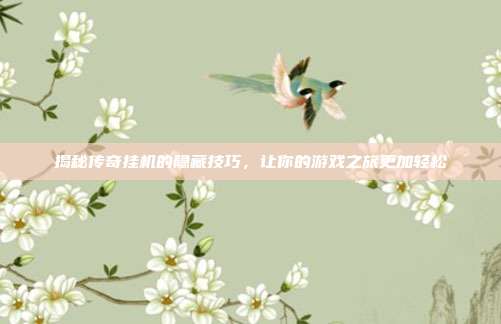 揭秘传奇挂机的隐藏技巧，让你的游戏之旅更加轻松