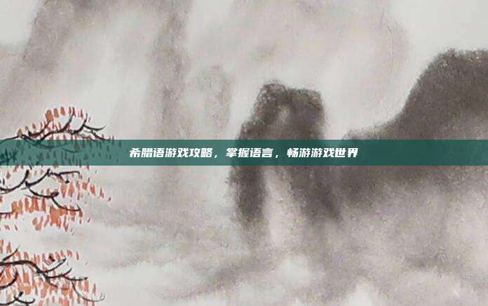 希腊语游戏攻略，掌握语言，畅游游戏世界