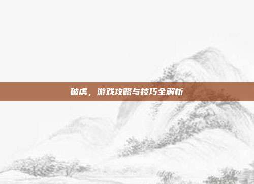 破虏，游戏攻略与技巧全解析