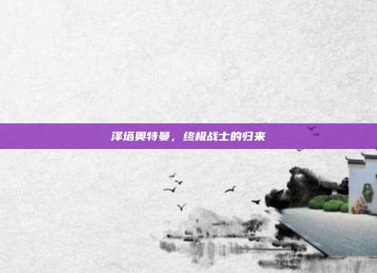 泽塔奥特曼，终极战士的归来