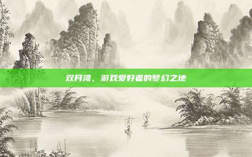 双月湾，游戏爱好者的梦幻之地