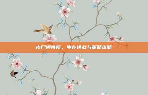 丧尸避难所，生存挑战与策略攻略