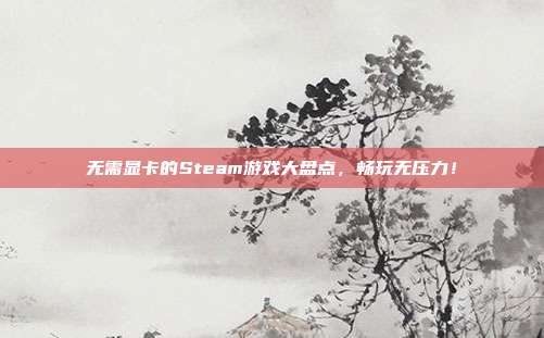 无需显卡的Steam游戏大盘点，畅玩无压力！