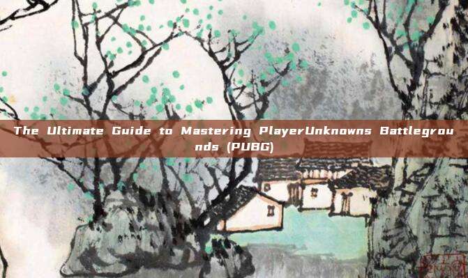 The Ultimate Guide to Mastering PlayerUnknowns Battlegrounds (PUBG)
