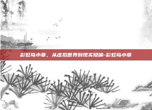 彩虹岛小草，从虚拟世界到现实隐喻-彩虹岛小草