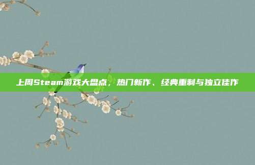 上周Steam游戏大盘点，热门新作、经典重制与独立佳作