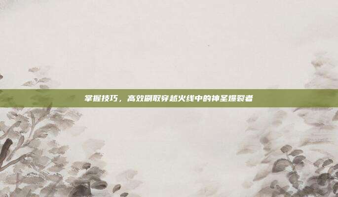 掌握技巧，高效刷取穿越火线中的神圣爆裂者