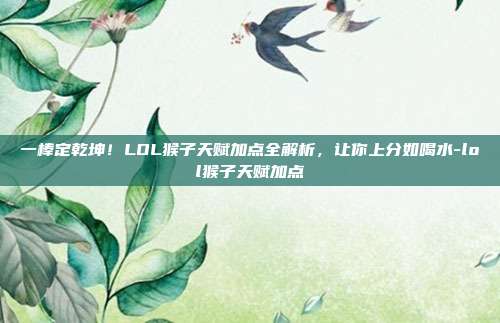 一棒定乾坤！LOL猴子天赋加点全解析，让你上分如喝水-lol猴子天赋加点