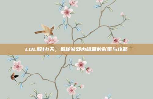 LOL解封1天，揭秘游戏内隐藏的彩蛋与攻略