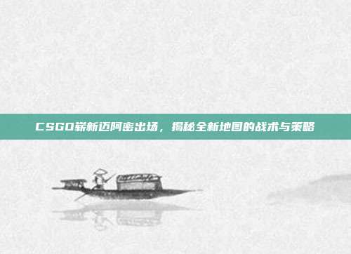 CSGO崭新迈阿密出场，揭秘全新地图的战术与策略