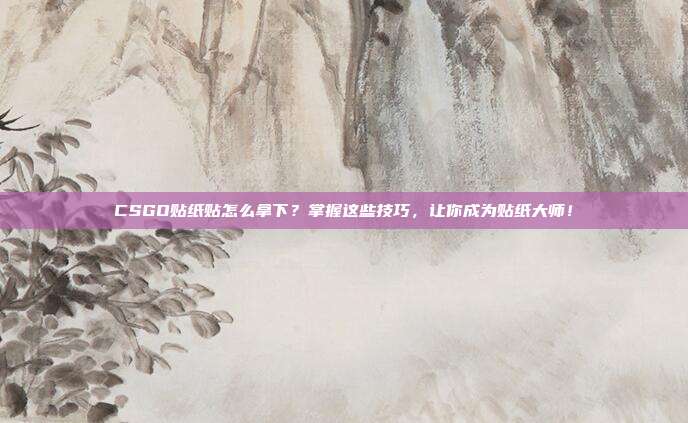 CSGO贴纸贴怎么拿下？掌握这些技巧，让你成为贴纸大师！