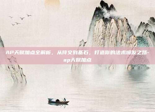 AP天赋加点全解析，从符文到基石，打造你的法术爆发之路-ap天赋加点