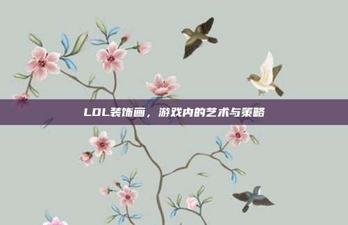 LOL装饰画，游戏内的艺术与策略