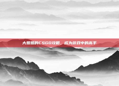 大姐姐的CSGO攻略，成为游戏中的高手