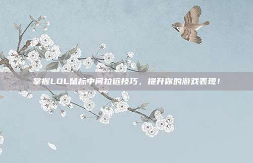 掌握LOL鼠标中间拉远技巧，提升你的游戏表现！