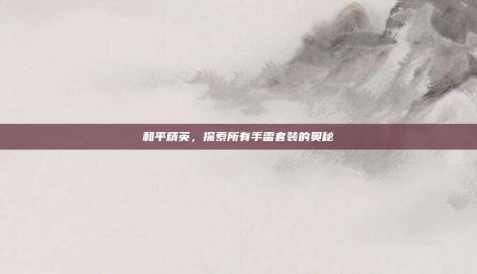 和平精英，探索所有手雷套装的奥秘