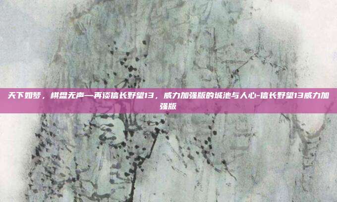 天下如梦，棋盘无声—再谈信长野望13，威力加强版的城池与人心-信长野望13威力加强版