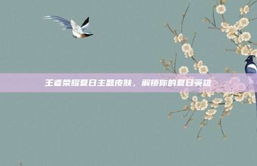 王者荣耀夏日主题皮肤，解锁你的夏日英雄