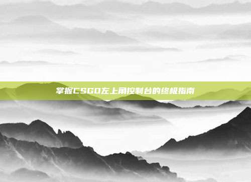 掌握CSGO左上角控制台的终极指南