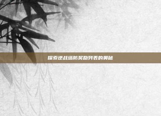 探索逆战塔防奖励列表的奥秘