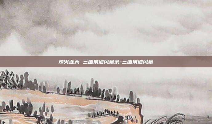 烽火连天 三国城池风暴录-三国城池风暴