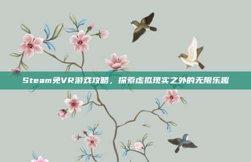 Steam免VR游戏攻略，探索虚拟现实之外的无限乐趣
