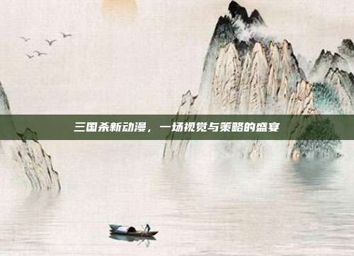 三国杀新动漫，一场视觉与策略的盛宴