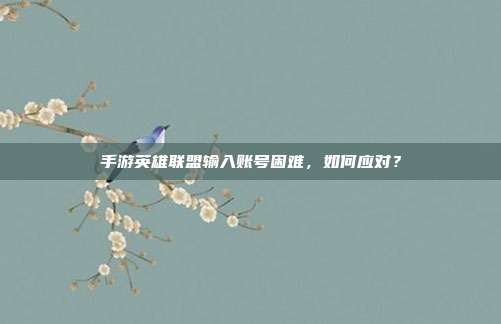 手游英雄联盟输入账号困难，如何应对？
