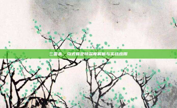 三国杀，乌式锁定技深度解析与实战应用