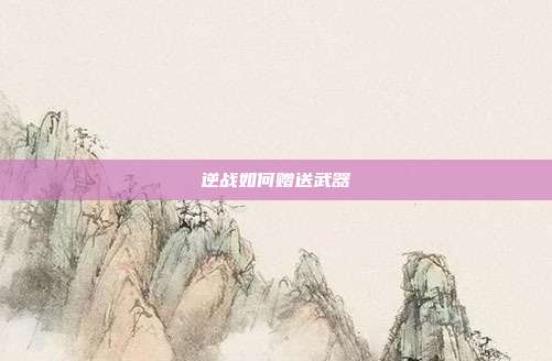 逆战如何赠送武器
