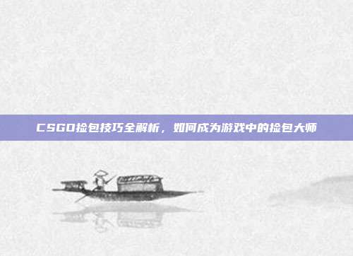 CSGO捡包技巧全解析，如何成为游戏中的捡包大师
