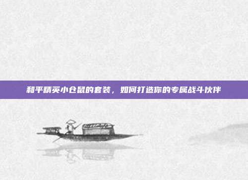 和平精英小仓鼠的套装，如何打造你的专属战斗伙伴