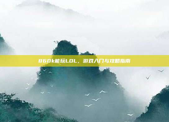 860k能玩LOL，游戏入门与攻略指南