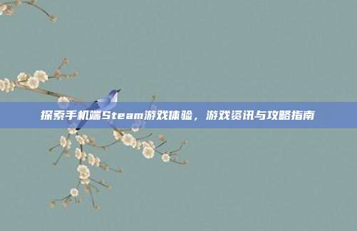 探索手机端Steam游戏体验，游戏资讯与攻略指南