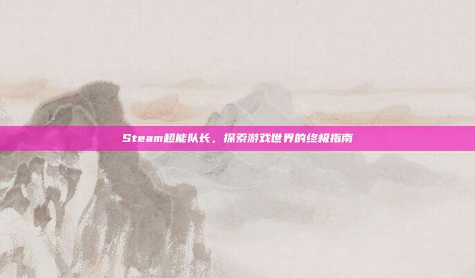Steam超能队长，探索游戏世界的终极指南