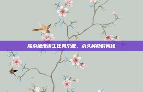探索绝地求生任务系统，永久奖励的奥秘