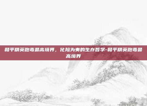 和平精英跑毒最高境界，化险为夷的生存哲学-和平精英跑毒最高境界